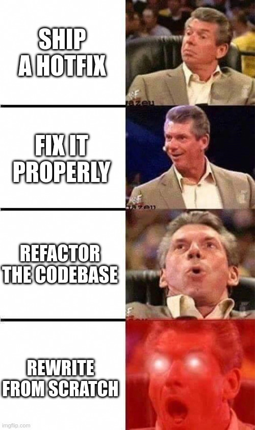 Vince McMahon reaction meme, escalating excitement: ship a hotfix / fix it properly / refactor the codebase / rewrite from scratch