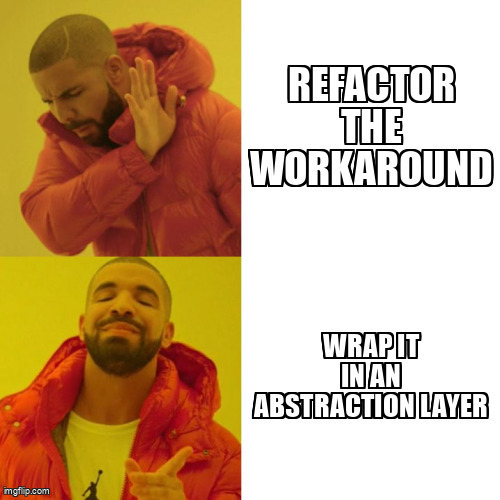 Drake meme: disapproving at "Refactor the workaround", approving at "Wrap it in an abstraction layer"